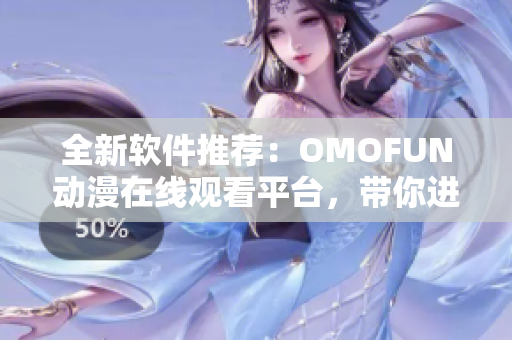 全新軟件推薦：OMOFUN動(dòng)漫在線觀看平臺(tái)，帶你進(jìn)入神奇動(dòng)漫世界