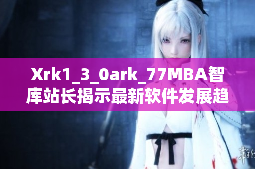 Xrk1_3_0ark_77MBA智庫站長揭示最新軟件發(fā)展趨勢