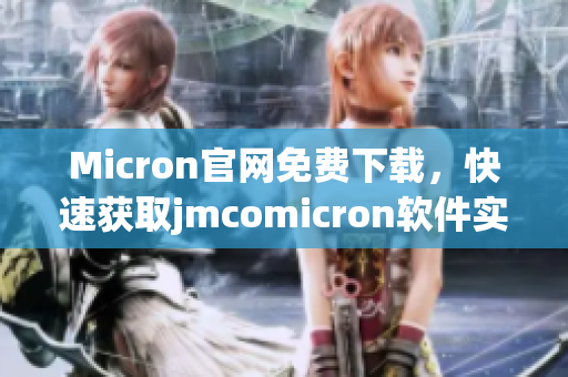 Micron官網(wǎng)免費(fèi)下載，快速獲取jmcomicron軟件實(shí)用工具