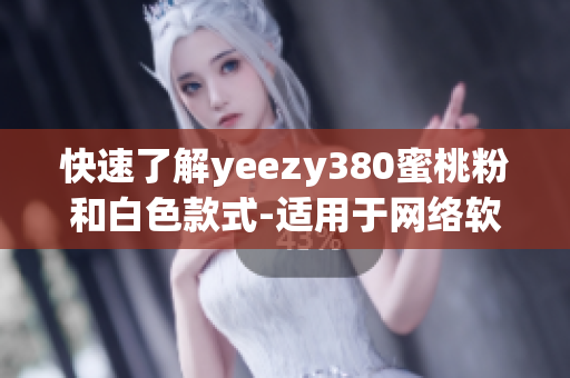 快速了解yeezy380蜜桃粉和白色款式-適用于網(wǎng)絡軟件愛好者