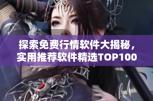 探索免費(fèi)行情軟件大揭秘，實(shí)用推薦軟件精選TOP100