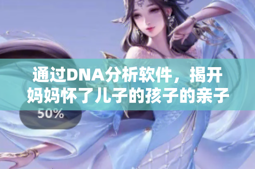 通過DNA分析軟件，揭開媽媽懷了兒子的孩子的親子關系！