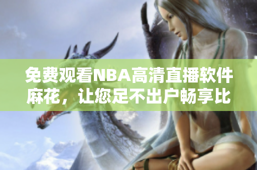 免費觀看NBA高清直播軟件麻花，讓您足不出戶暢享比賽現(xiàn)場