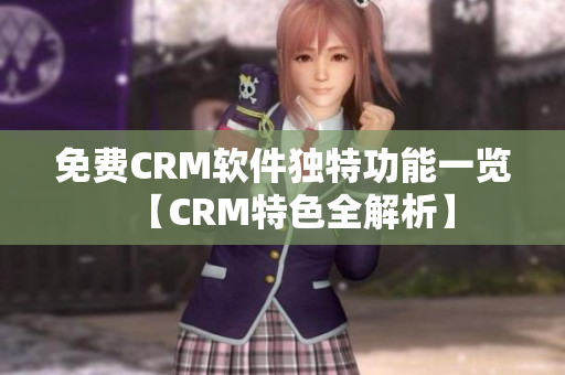 免費(fèi)CRM軟件獨特功能一覽【CRM特色全解析】