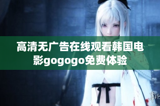 高清無廣告在線觀看韓國電影gogogo免費(fèi)體驗(yàn)