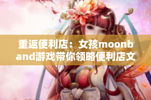 重返便利店：女孩moonband游戲帶你領略便利店文化