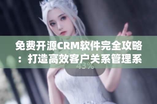 免費開源CRM軟件完全攻略：打造高效客戶關(guān)系管理系統(tǒng)