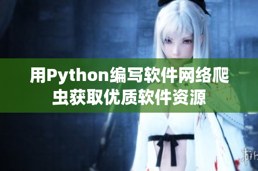 用Python編寫(xiě)軟件網(wǎng)絡(luò)爬蟲(chóng)獲取優(yōu)質(zhì)軟件資源