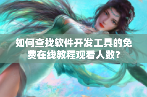 如何查找軟件開發(fā)工具的免費在線教程觀看人數(shù)？