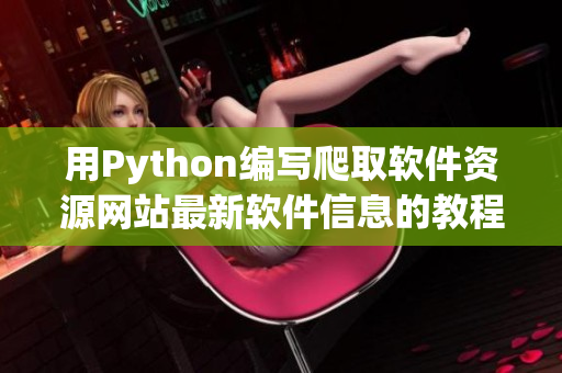 用Python編寫爬取軟件資源網(wǎng)站最新軟件信息的教程