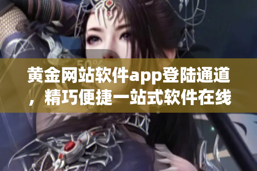 黃金網(wǎng)站軟件app登陸通道，精巧便捷一站式軟件在線訪問