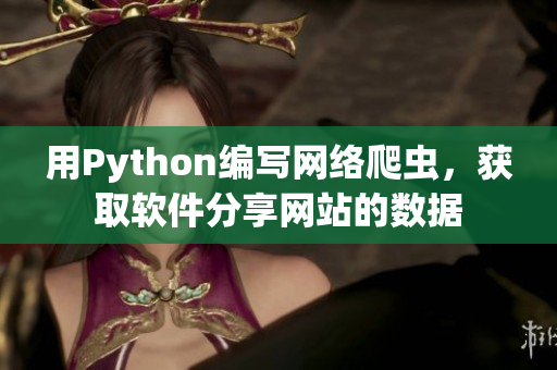 用Python編寫網(wǎng)絡(luò)爬蟲，獲取軟件分享網(wǎng)站的數(shù)據(jù)