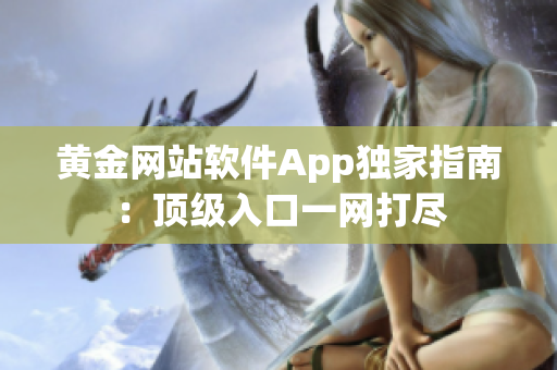 黃金網(wǎng)站軟件App獨家指南：頂級入口一網(wǎng)打盡