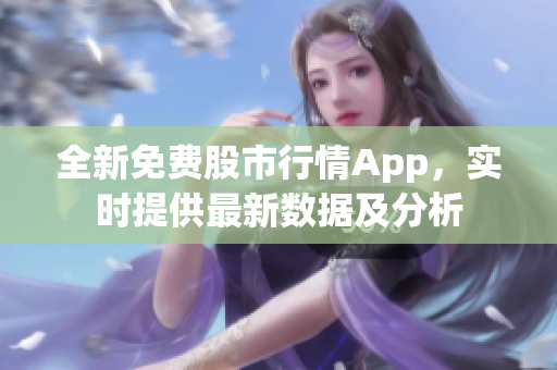 全新免費股市行情App，實時提供最新數(shù)據(jù)及分析