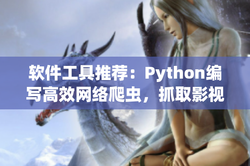 軟件工具推薦：Python編寫高效網(wǎng)絡(luò)爬蟲，抓取影視資源