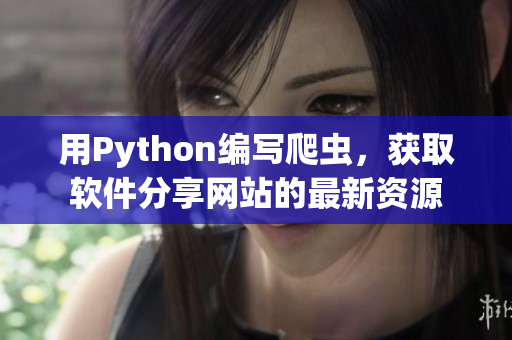 用Python編寫爬蟲，獲取軟件分享網(wǎng)站的最新資源