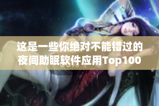 這是一些你絕對不能錯過的夜間助眠軟件應(yīng)用Top100 