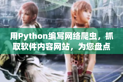 用Python編寫網(wǎng)絡(luò)爬蟲，抓取軟件內(nèi)容網(wǎng)站，為您盤點(diǎn)最新軟件資訊