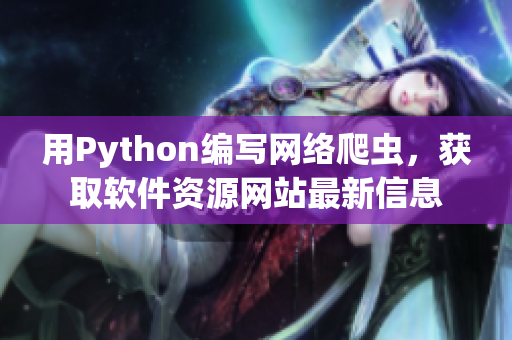 用Python編寫網(wǎng)絡(luò)爬蟲，獲取軟件資源網(wǎng)站最新信息