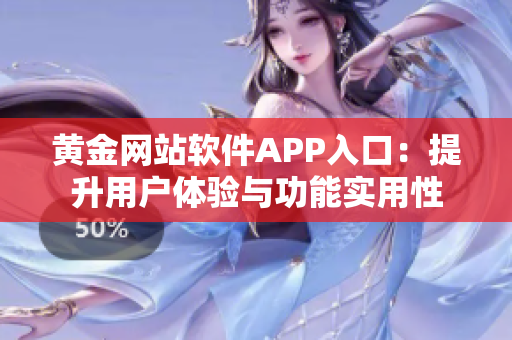 黃金網(wǎng)站軟件APP入口：提升用戶體驗與功能實用性