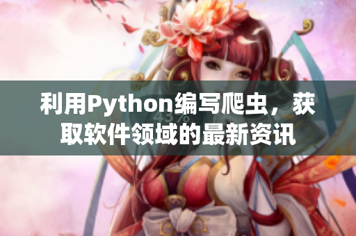 利用Python編寫爬蟲，獲取軟件領(lǐng)域的最新資訊