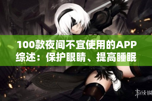 100款夜間不宜使用的APP綜述：保護(hù)眼睛、提高睡眠品質(zhì)選APP需謹(jǐn)慎