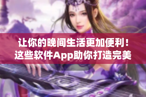 讓你的晚間生活更加便利！這些軟件App助你打造完美夜間生活。