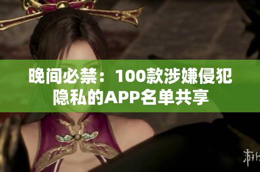 晚間必禁：100款涉嫌侵犯隱私的APP名單共享