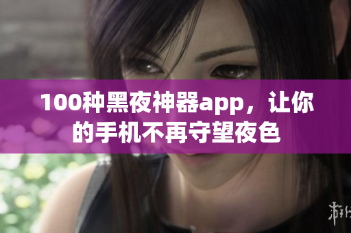 100種黑夜神器app，讓你的手機不再守望夜色