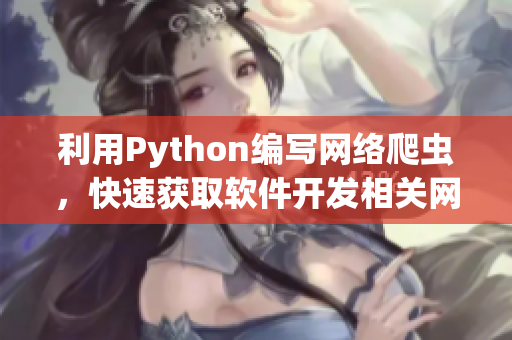 利用Python編寫網(wǎng)絡爬蟲，快速獲取軟件開發(fā)相關網(wǎng)站信息