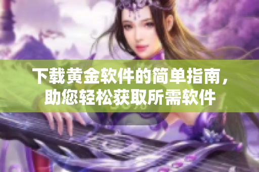 下載黃金軟件的簡單指南，助您輕松獲取所需軟件