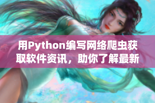 用Python編寫網(wǎng)絡(luò)爬蟲獲取軟件資訊，助你了解最新IT動(dòng)向