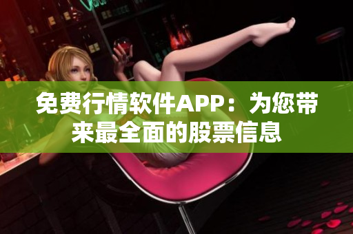 免費行情軟件APP：為您帶來最全面的股票信息