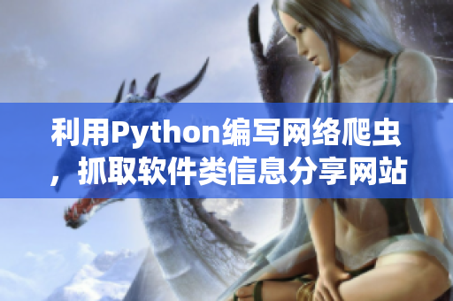 利用Python編寫網(wǎng)絡(luò)爬蟲，抓取軟件類信息分享網(wǎng)站數(shù)據(jù)