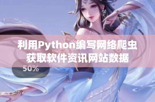 利用Python編寫網(wǎng)絡(luò)爬蟲獲取軟件資訊網(wǎng)站數(shù)據(jù)