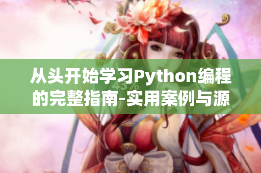 從頭開(kāi)始學(xué)習(xí)Python編程的完整指南-實(shí)用案例與源碼分享