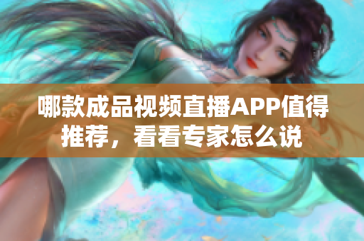 哪款成品視頻直播APP值得推薦，看看專家怎么說(shuō)