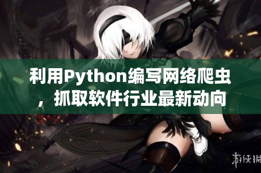 利用Python編寫網(wǎng)絡爬蟲，抓取軟件行業(yè)最新動向