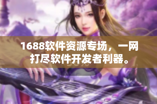 1688軟件資源專場，一網(wǎng)打盡軟件開發(fā)者利器。