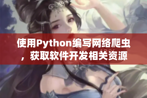 使用Python編寫網(wǎng)絡(luò)爬蟲，獲取軟件開發(fā)相關(guān)資源