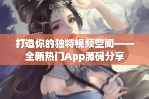 打造你的獨(dú)特視頻空間——全新熱門App源碼分享