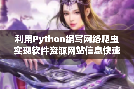 利用Python編寫網(wǎng)絡(luò)爬蟲實(shí)現(xiàn)軟件資源網(wǎng)站信息快速獲取