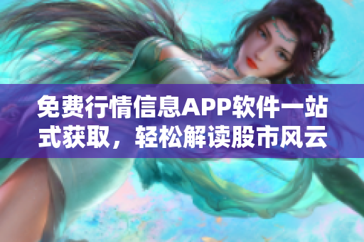 免費(fèi)行情信息APP軟件一站式獲取，輕松解讀股市風(fēng)云