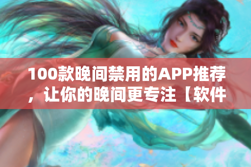 100款晚間禁用的APP推薦，讓你的晚間更專注【軟件推薦】