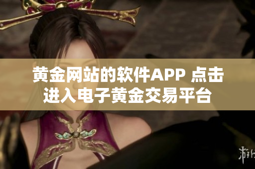 黃金網站的軟件APP 點擊進入電子黃金交易平臺