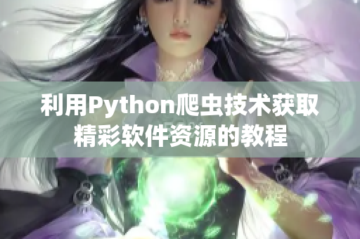 利用Python爬蟲技術(shù)獲取精彩軟件資源的教程