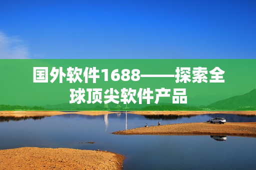 國外軟件1688——探索全球頂尖軟件產(chǎn)品