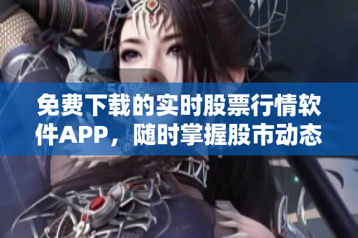 免費(fèi)下載的實時股票行情軟件APP，隨時掌握股市動態(tài)