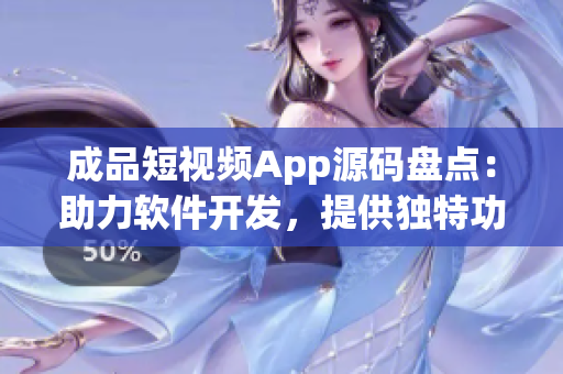 成品短視頻App源碼盤點：助力軟件開發(fā)，提供獨特功能