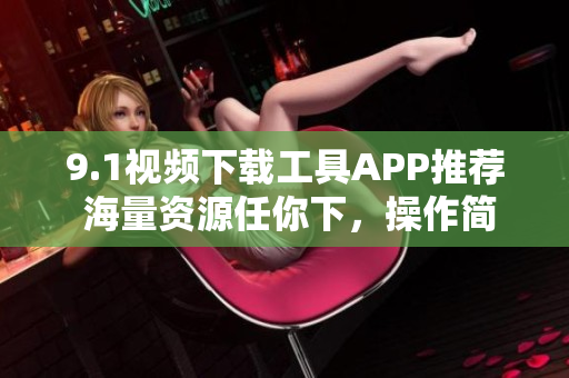 9.1視頻下載工具APP推薦 海量資源任你下，操作簡(jiǎn)單快捷